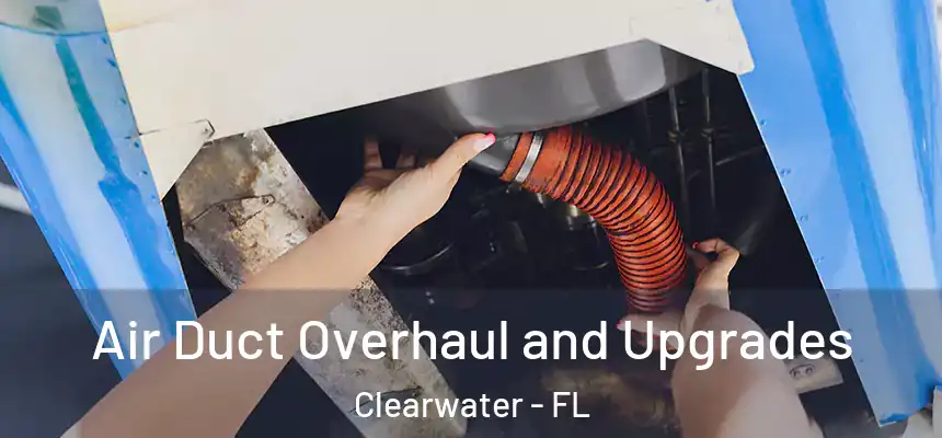 Air Duct Overhaul and Upgrades Clearwater - FL