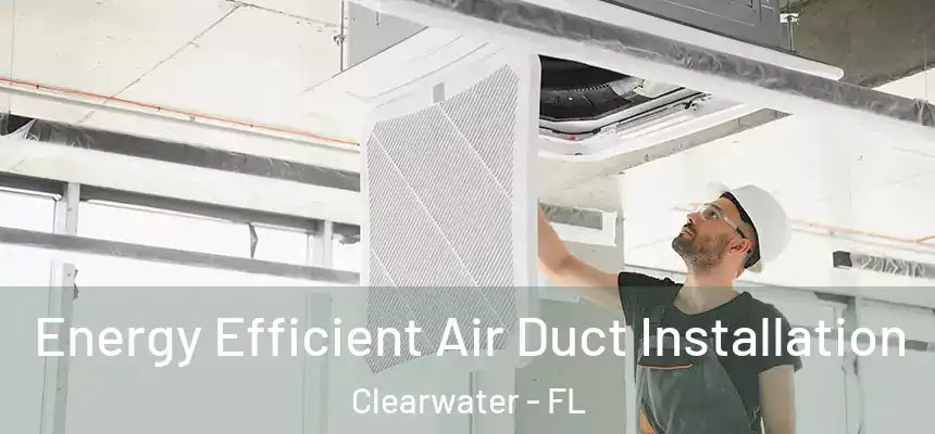 Energy Efficient Air Duct Installation Clearwater - FL