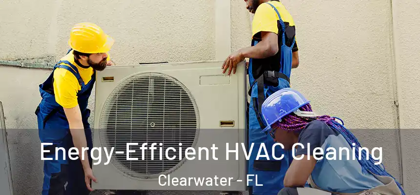 Energy-Efficient HVAC Cleaning Clearwater - FL