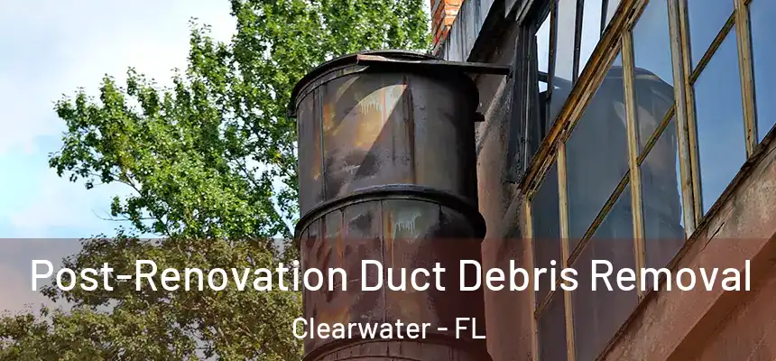 Post-Renovation Duct Debris Removal Clearwater - FL